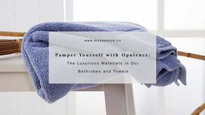 Pamper Yourself with Opulence: The Luxurious Materials in Our Bathrobes and Towels